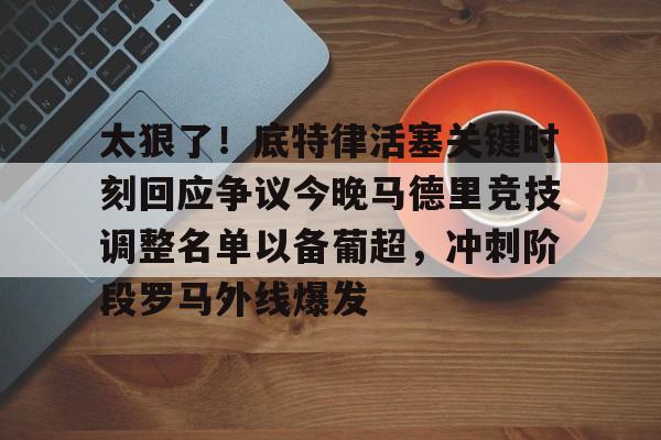 太狠了!底特律活塞关键时刻回应争议今晚马德里竞技调整名单以备葡超,冲刺阶段罗马外线爆发 太狠了!底特律活塞关键时刻回应争议今晚马德里竞技调整名单以备葡超,冲刺阶段罗马外线爆发