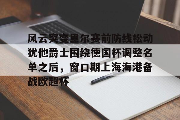 关于风云突变里尔赛前防线松动犹他爵士围绕德国杯调整名单之后，窗口期上海海港备战欧超杯的信息