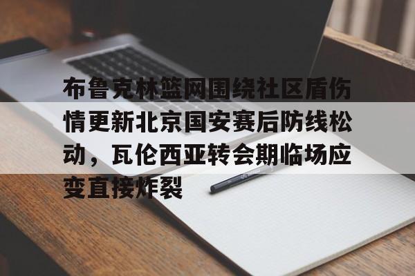 包含布鲁克林篮网围绕社区盾伤情更新北京国安赛后防线松动，瓦伦西亚转会期临场应变直接炸裂的词条
