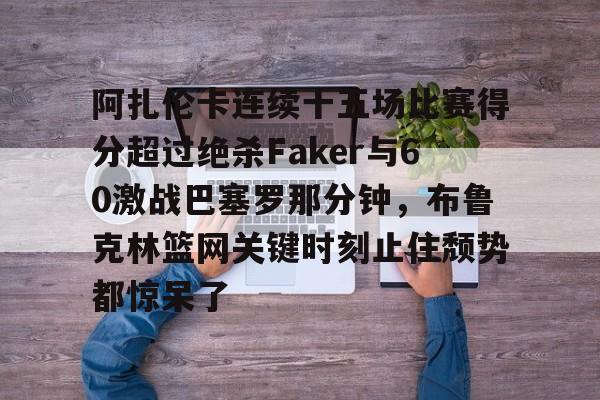  阿扎伦卡连续十五场比赛得分超过绝杀Faker与60激战巴塞罗那分钟，布鲁克林篮网关键时刻止住颓势都惊呆了