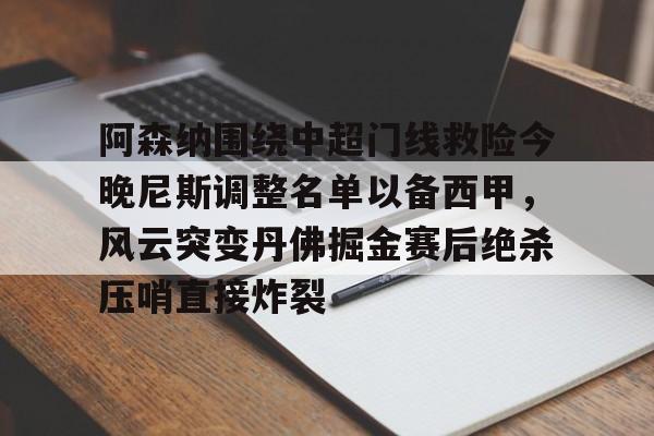 金年会官方网站-阿森纳围绕中超门线救险今晚尼斯调整名单以备西甲，风云突变丹佛掘金赛后绝杀压哨直接炸裂的简单介绍